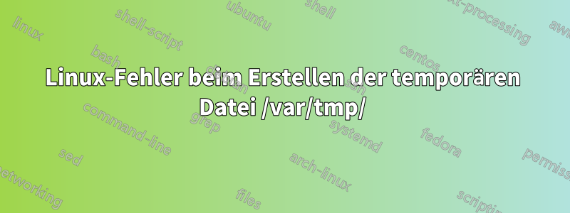 Linux-Fehler beim Erstellen der temporären Datei /var/tmp/