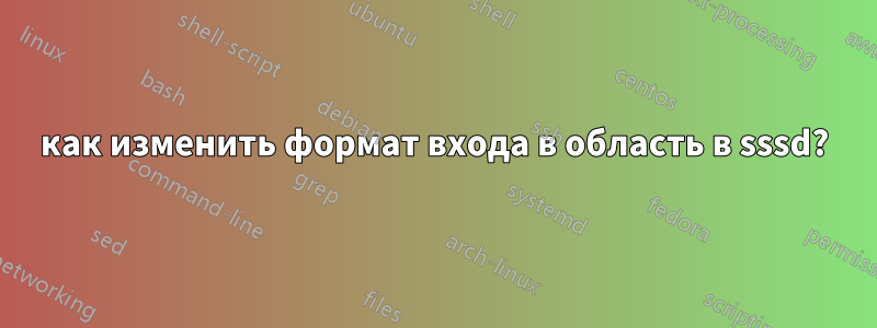 как изменить формат входа в область в sssd?