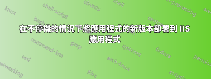 在不停機的情況下將應用程式的新版本部署到 IIS 應用程式