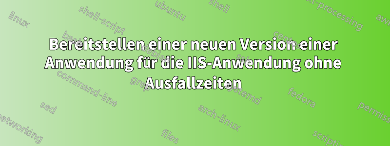 Bereitstellen einer neuen Version einer Anwendung für die IIS-Anwendung ohne Ausfallzeiten