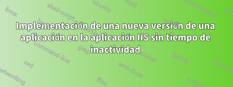 Implementación de una nueva versión de una aplicación en la aplicación IIS sin tiempo de inactividad