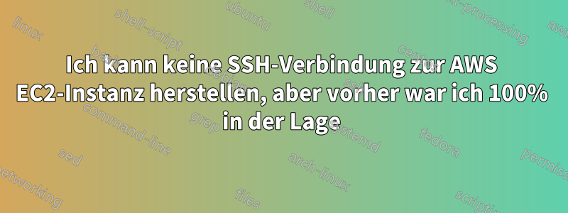 Ich kann keine SSH-Verbindung zur AWS EC2-Instanz herstellen, aber vorher war ich 100% in der Lage