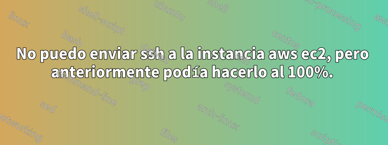 No puedo enviar ssh a la instancia aws ec2, pero anteriormente podía hacerlo al 100%.