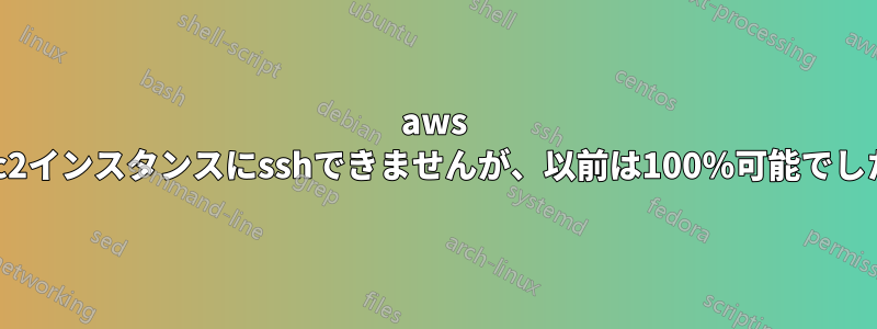 aws ec2インスタンスにsshできませんが、以前は100％可能でした