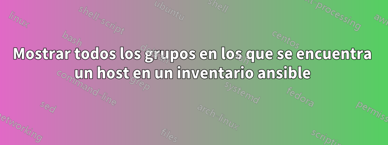 Mostrar todos los grupos en los que se encuentra un host en un inventario ansible