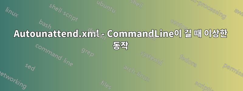 Autounattend.xml - CommandLine이 길 때 이상한 동작