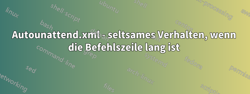 Autounattend.xml - seltsames Verhalten, wenn die Befehlszeile lang ist