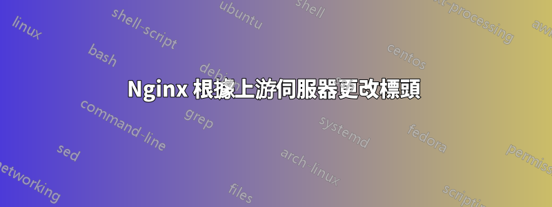 Nginx 根據上游伺服器更改標頭