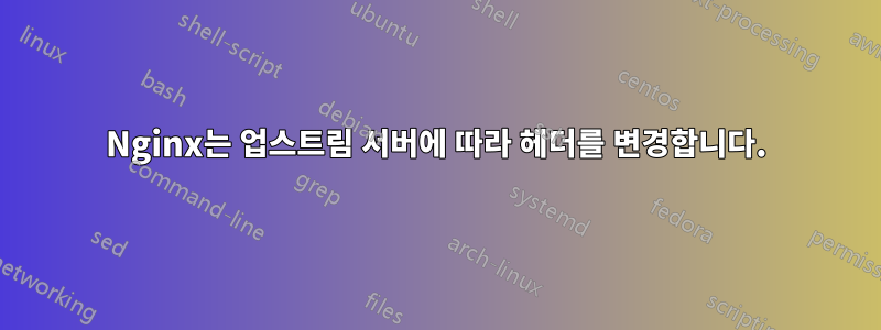 Nginx는 업스트림 서버에 따라 헤더를 변경합니다.