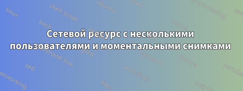 Сетевой ресурс с несколькими пользователями и моментальными снимками