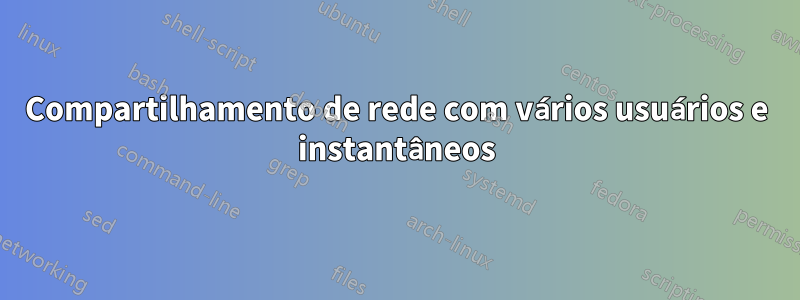 Compartilhamento de rede com vários usuários e instantâneos