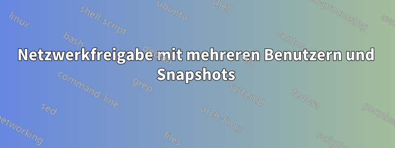 Netzwerkfreigabe mit mehreren Benutzern und Snapshots