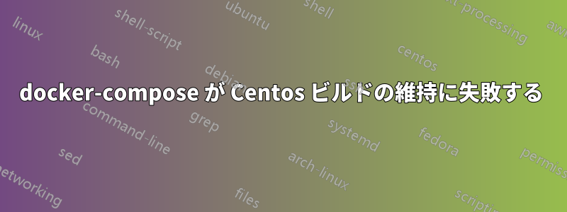 docker-compose が Centos ビルドの維持に失敗する