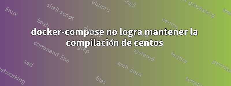 docker-compose no logra mantener la compilación de centos