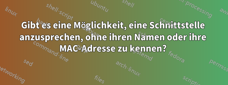 Gibt es eine Möglichkeit, eine Schnittstelle anzusprechen, ohne ihren Namen oder ihre MAC-Adresse zu kennen?