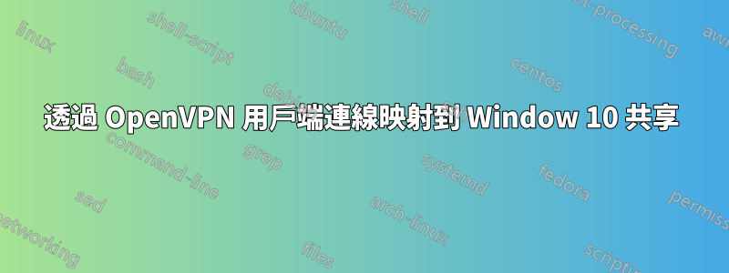 透過 OpenVPN 用戶端連線映射到 Window 10 共享