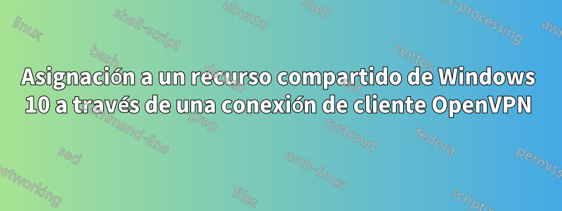 Asignación a un recurso compartido de Windows 10 a través de una conexión de cliente OpenVPN