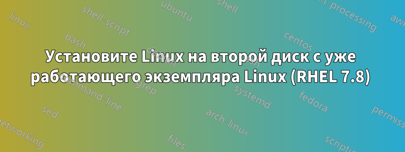 Установите Linux на второй диск с уже работающего экземпляра Linux (RHEL 7.8)