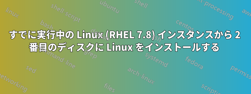 すでに実行中の Linux (RHEL 7.8) インスタンスから 2 番目のディスクに Linux をインストールする