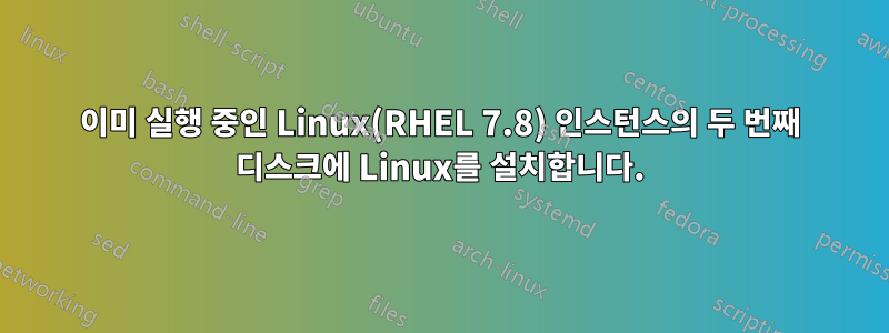 이미 실행 중인 Linux(RHEL 7.8) 인스턴스의 두 번째 디스크에 Linux를 설치합니다.