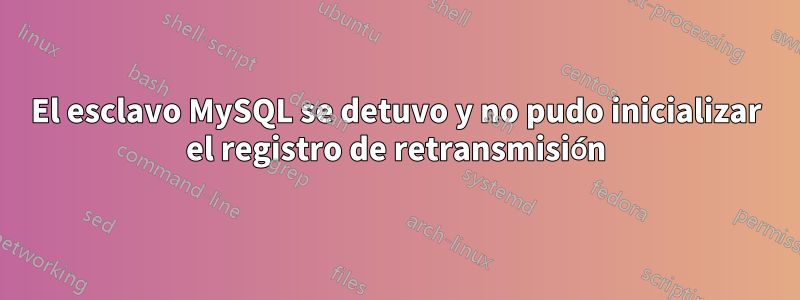 El esclavo MySQL se detuvo y no pudo inicializar el registro de retransmisión