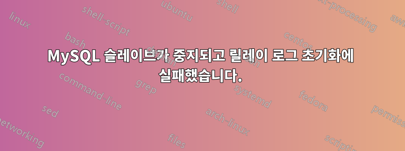 MySQL 슬레이브가 중지되고 릴레이 로그 초기화에 실패했습니다.