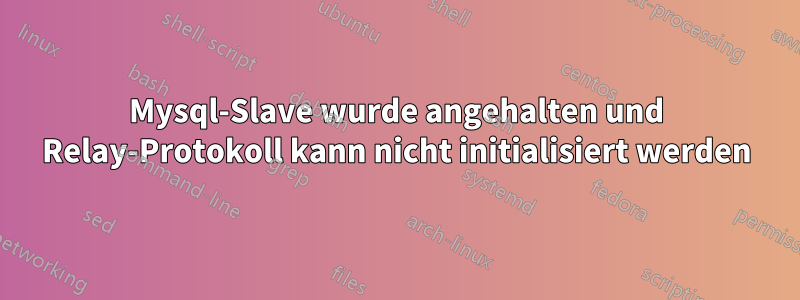 Mysql-Slave wurde angehalten und Relay-Protokoll kann nicht initialisiert werden