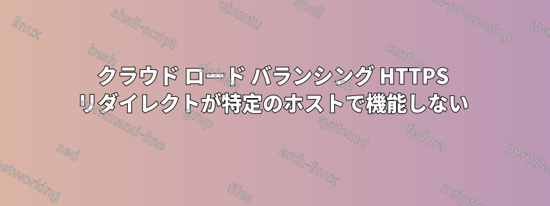 クラウド ロード バランシング HTTPS リダイレクトが特定のホストで機能しない