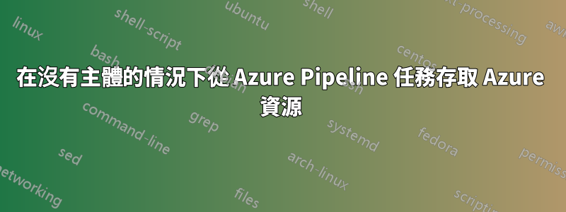 在沒有主體的情況下從 Azure Pipeline 任務存取 Azure 資源