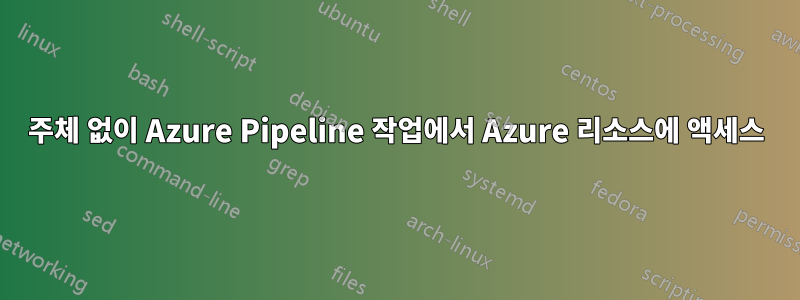 주체 없이 Azure Pipeline 작업에서 Azure 리소스에 액세스