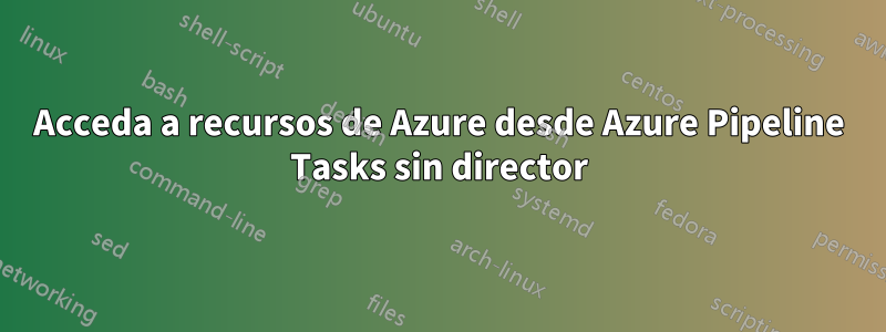 Acceda a recursos de Azure desde Azure Pipeline Tasks sin director