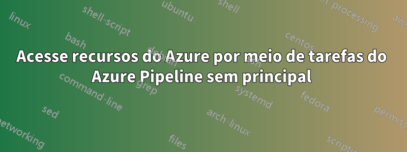 Acesse recursos do Azure por meio de tarefas do Azure Pipeline sem principal