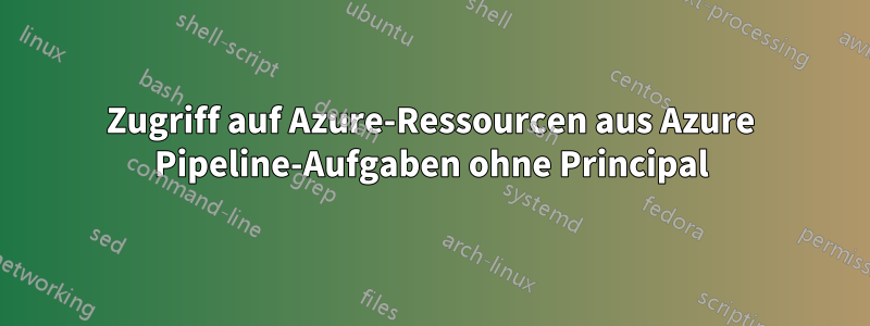 Zugriff auf Azure-Ressourcen aus Azure Pipeline-Aufgaben ohne Principal