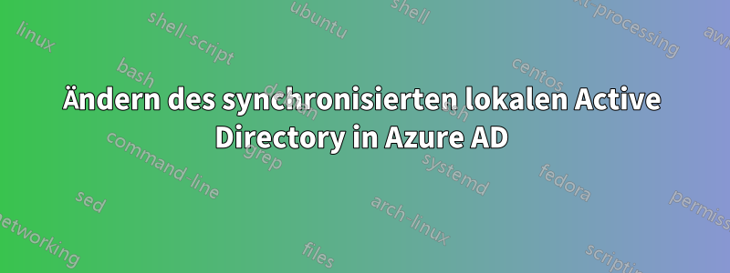 Ändern des synchronisierten lokalen Active Directory in Azure AD