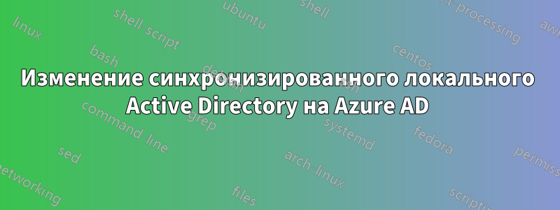 Изменение синхронизированного локального Active Directory на Azure AD