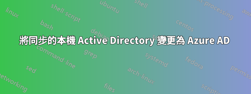 將同步的本機 Active Directory 變更為 Azure AD