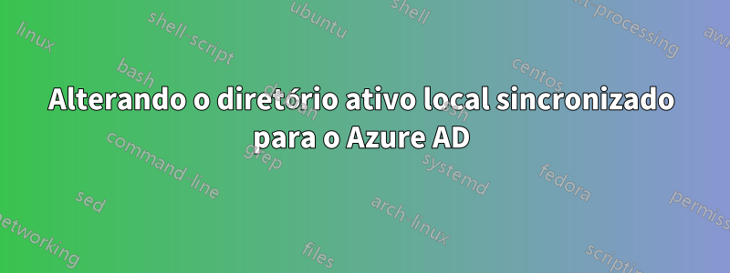 Alterando o diretório ativo local sincronizado para o Azure AD