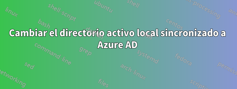 Cambiar el directorio activo local sincronizado a Azure AD