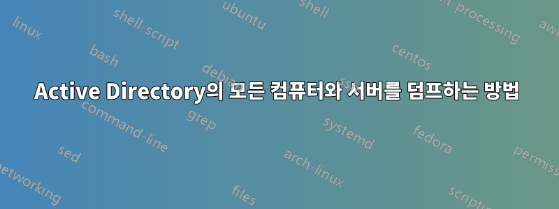 Active Directory의 모든 컴퓨터와 서버를 덤프하는 방법