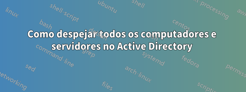 Como despejar todos os computadores e servidores no Active Directory