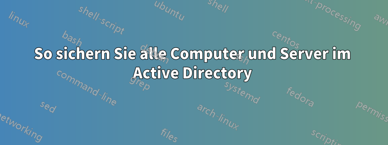 So sichern Sie alle Computer und Server im Active Directory