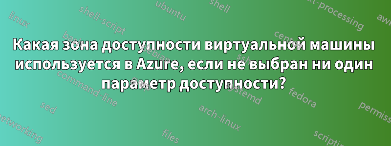 Какая зона доступности виртуальной машины используется в Azure, если не выбран ни один параметр доступности?