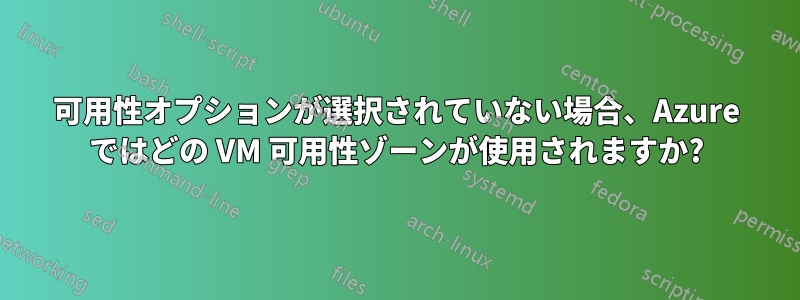 可用性オプションが選択されていない場合、Azure ではどの VM 可用性ゾーンが使用されますか?