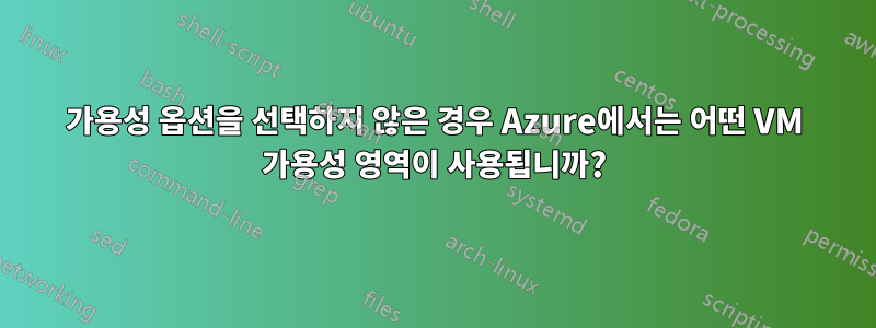 가용성 옵션을 선택하지 않은 경우 Azure에서는 어떤 VM 가용성 영역이 사용됩니까?