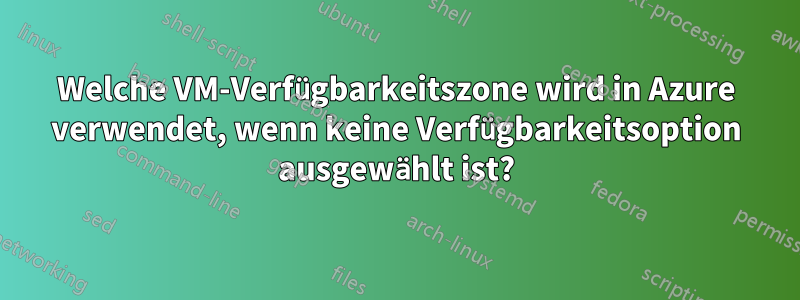 Welche VM-Verfügbarkeitszone wird in Azure verwendet, wenn keine Verfügbarkeitsoption ausgewählt ist?