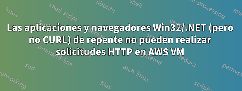 Las aplicaciones y navegadores Win32/.NET (pero no CURL) de repente no pueden realizar solicitudes HTTP en AWS VM