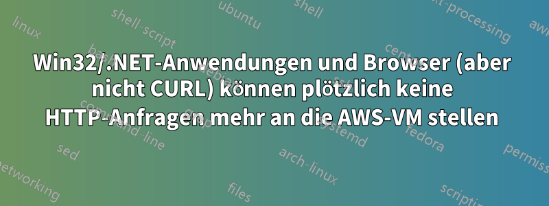 Win32/.NET-Anwendungen und Browser (aber nicht CURL) können plötzlich keine HTTP-Anfragen mehr an die AWS-VM stellen