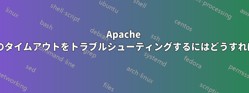 Apache サブドメインのタイムアウトをトラブルシューティングするにはどうすればよいですか?