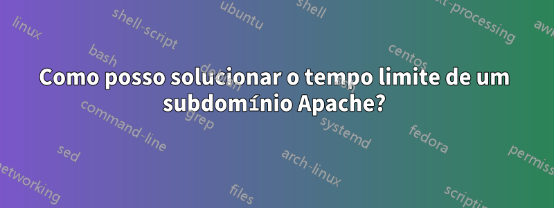 Como posso solucionar o tempo limite de um subdomínio Apache?