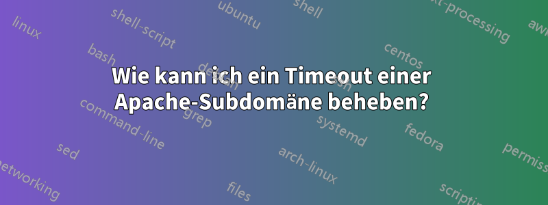 Wie kann ich ein Timeout einer Apache-Subdomäne beheben?